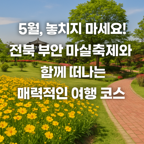 5월, 놓치지 마세요!전북 부안 마실축제와 함께 떠나는 매력적인 여행 코스