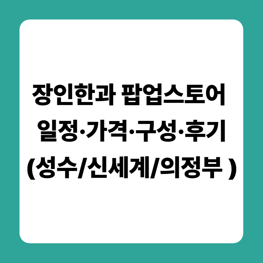 장인한과 팝업스토어 일정·가격·구성·후기 (성수/신세계/의정부 포함)