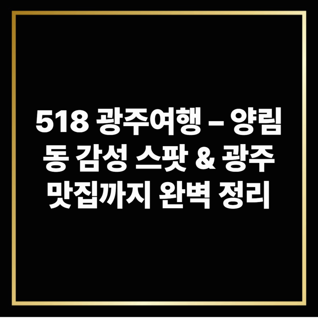 518 광주여행 – 양림동 감성 스팟 &amp; 광주 맛집까지 완벽 정리