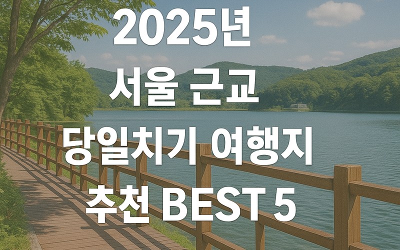 2025년 서울 근교 당일치기 여행지 추천 BEST 5 코스 및 대중교통