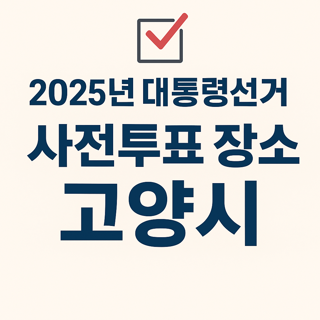 2025 고양시 대통령선거 사전투표 장소 찾기 ❘ 준비물 ❘ 기간 총 정리