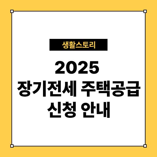 2025 장기전세 주택공급 신청 안내 – 자격 요건 및 절차 총정리