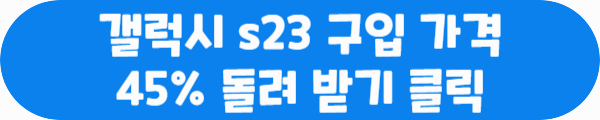 갤럭시 s23 구입 가격 45% 돌려 받기 클릭이라는 문구가 적혀있는 사진