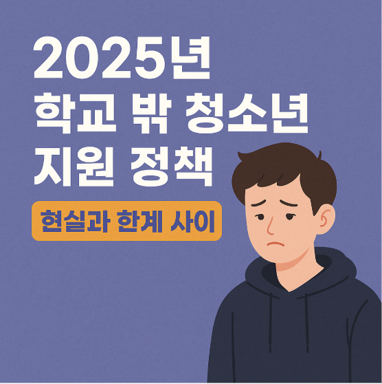 학교 밖 청소년 지원 정책 – 2025 최신 정보 (검정고시, 자립, 심리상담까지)