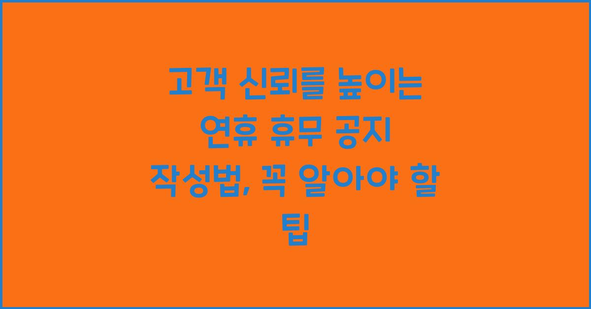고객 신뢰를 높이는 연휴 휴무 공지 작성법