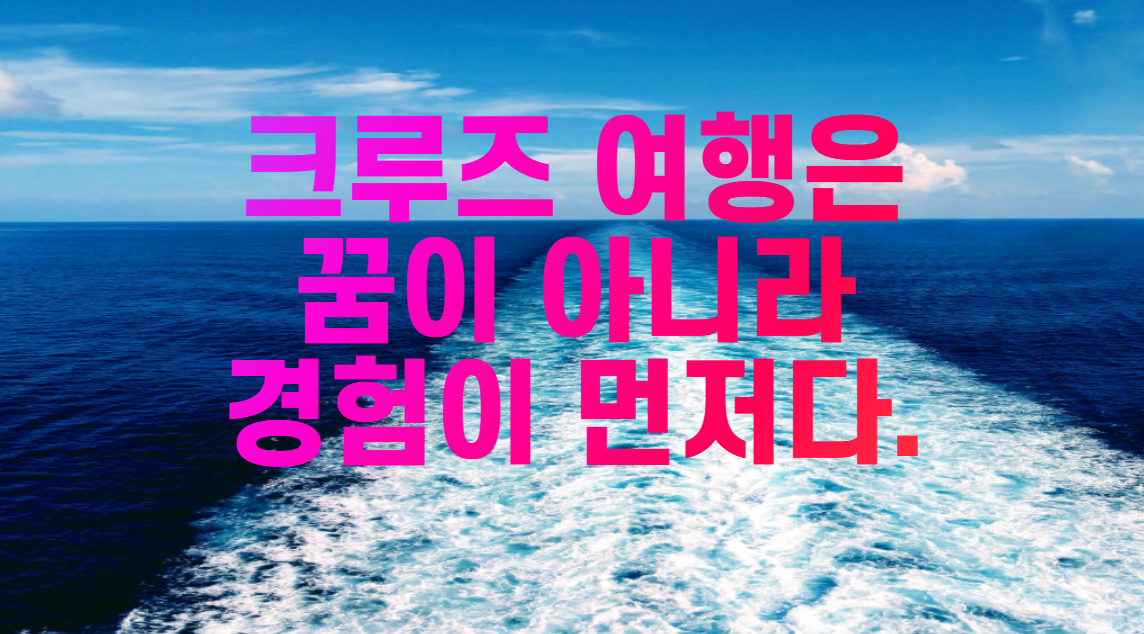 크루즈 여행은 꿈이 아니라 경험이 먼저다.