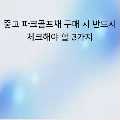 중고 파크골프채 구매 시 반드시 체크해야 할 3가지