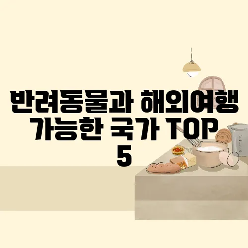 반려동물과 해외여행 가능한 국가 TOP 5