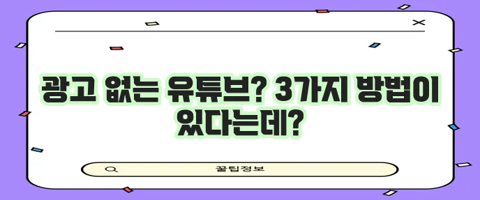 유튜브 광고 완벽 차단하는 3가지 방법 확실하게 알아봐요!