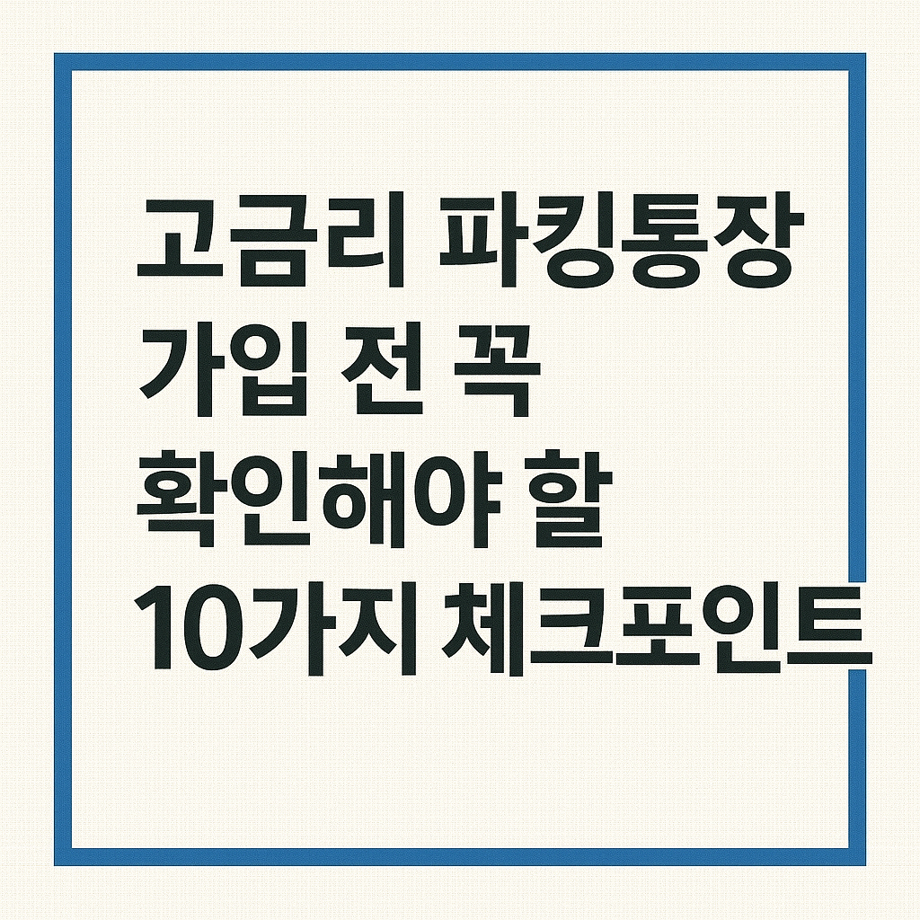 고금리 파킹통장 가입 전 꼭 확인해야 할 10가지 체크포인트