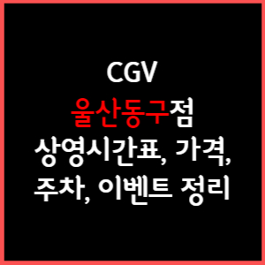 울산동구 CGV 상영시간표, 주차, 가격, 할인, 주차, 예매, 가는길 정리