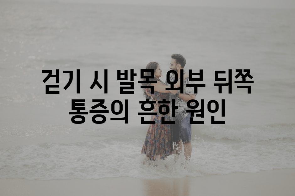 걷기 시 발목 외부 뒤쪽 통증의 흔한 원인