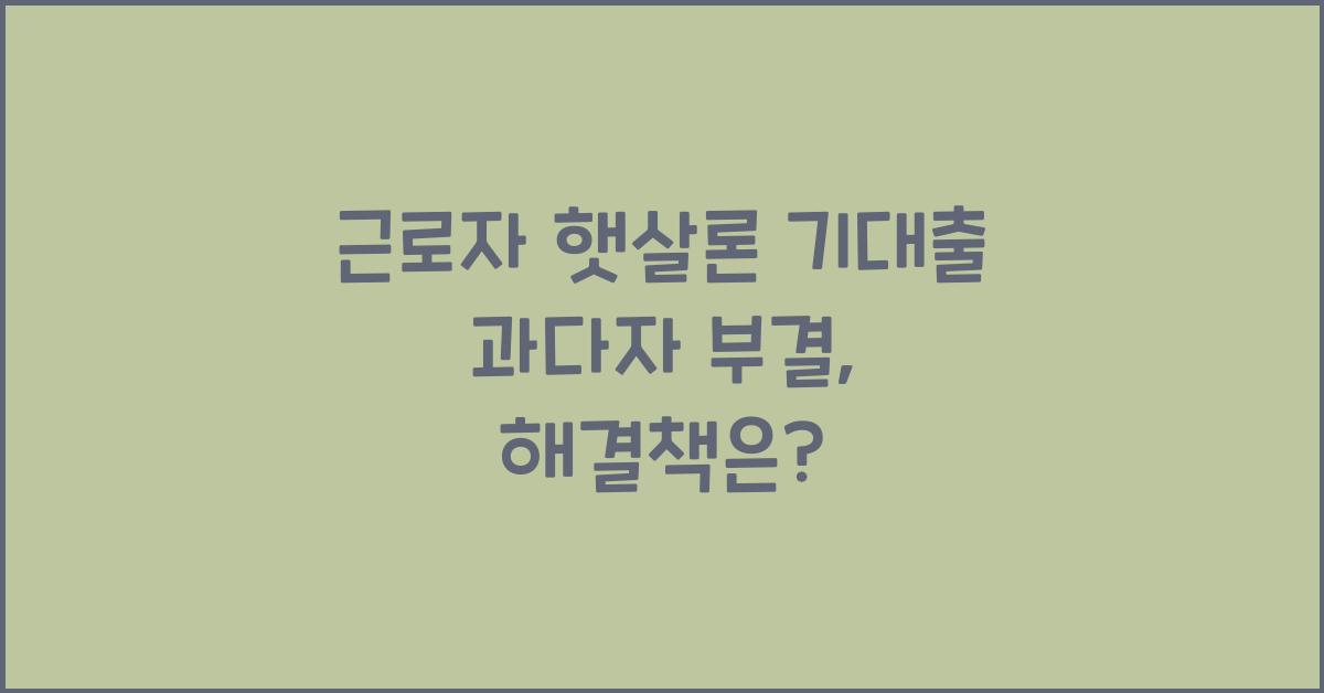 근로자 햇살론 기대출 과다자 부결