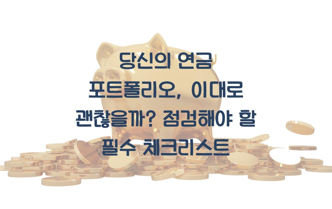  당신의 연금 포트폴리오, 이대로 괜찮을까요? 지금 바로 점검하세요