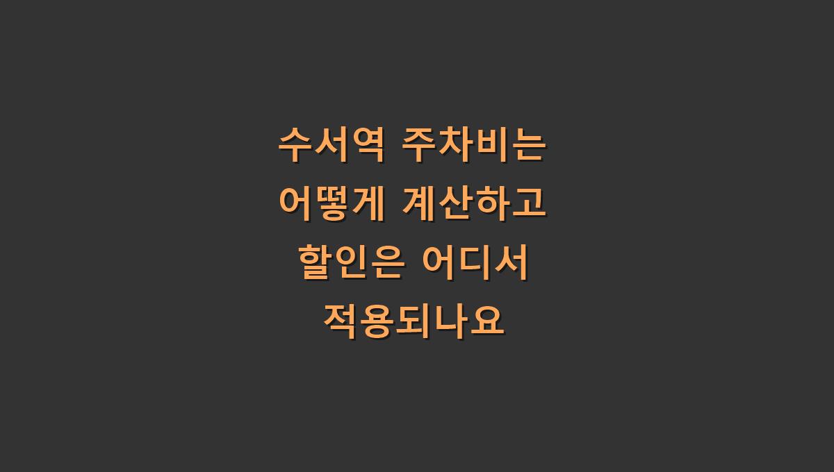 수서역 주차비는 어떻게 계산하고 할인은 어디서 적용되나요