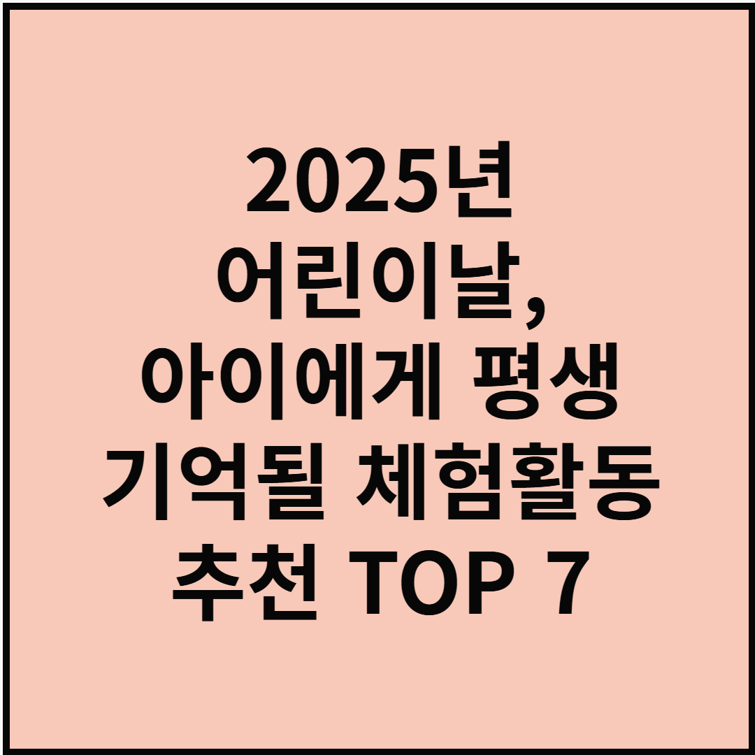2025년 어린이날, 아이에게 평생 기억될 체험활동 추천 TOP 7