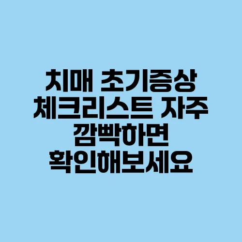 치매 초기증상 체크리스트 자주 깜빡하면 확인해보세요