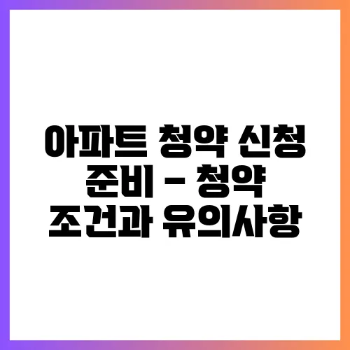 아파트 청약 신청 준비 – 청약 조건과 유의사항