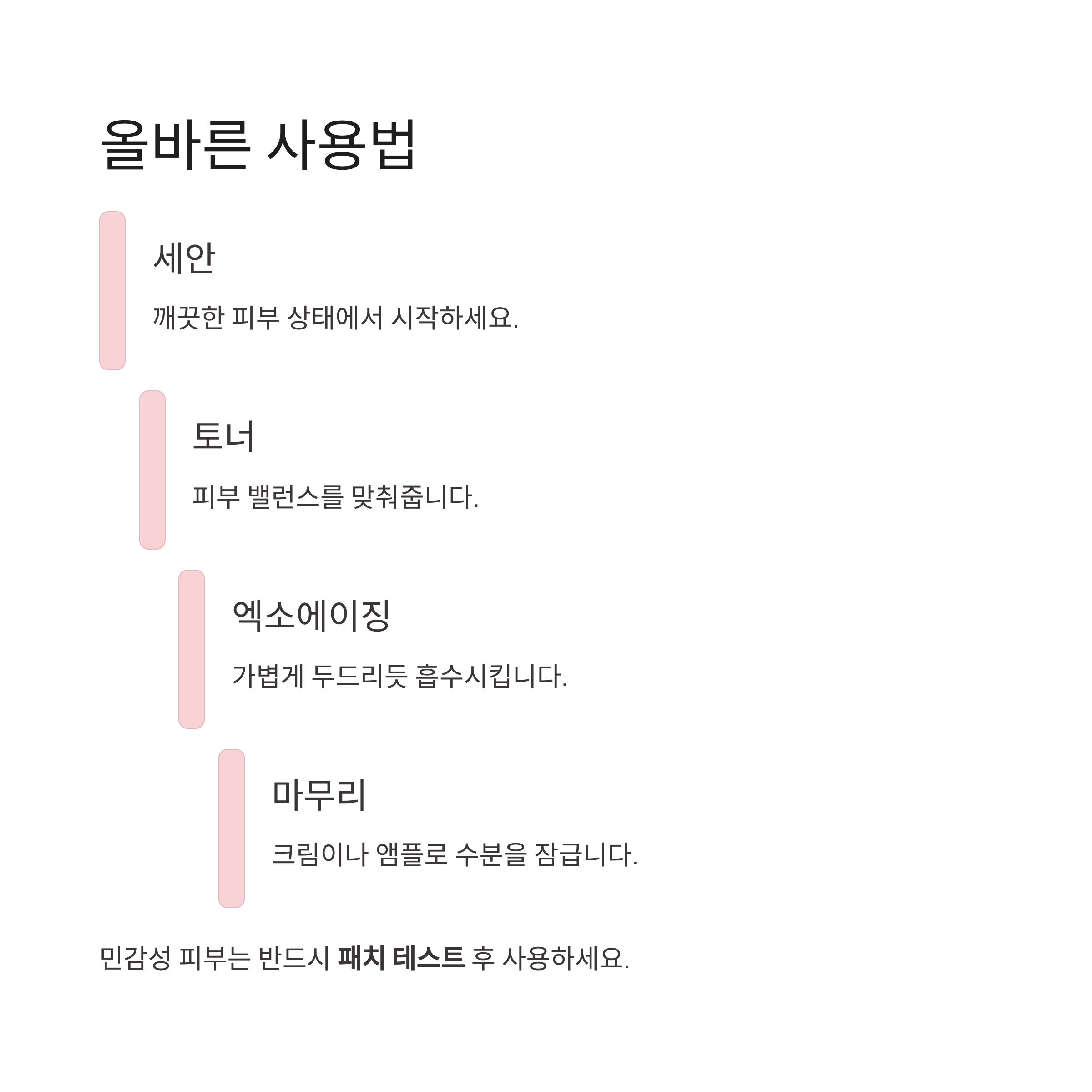 올바른 사용법

세안

깨끗한 피부 상태에서 시작하세요.

토너

피부 밸런스를 맞춰줍니다.

엑소에이징

가볍게 두드리듯 흡수시킵니다.

마무리

크림이나 앰플로 수분을 잠급니다.

민감성 피부는 반드시 패치 테스트 후 사용하세요.