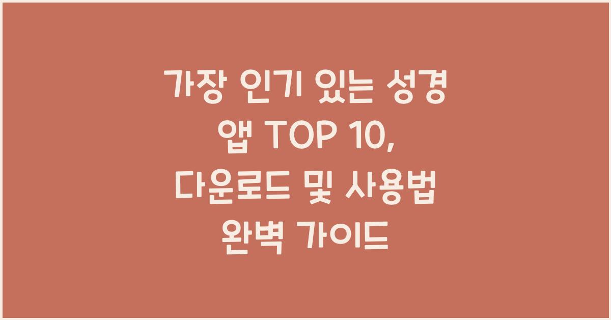 가장 인기 있는 성경 앱 TOP 10: 다운로드와 사용법 가이드