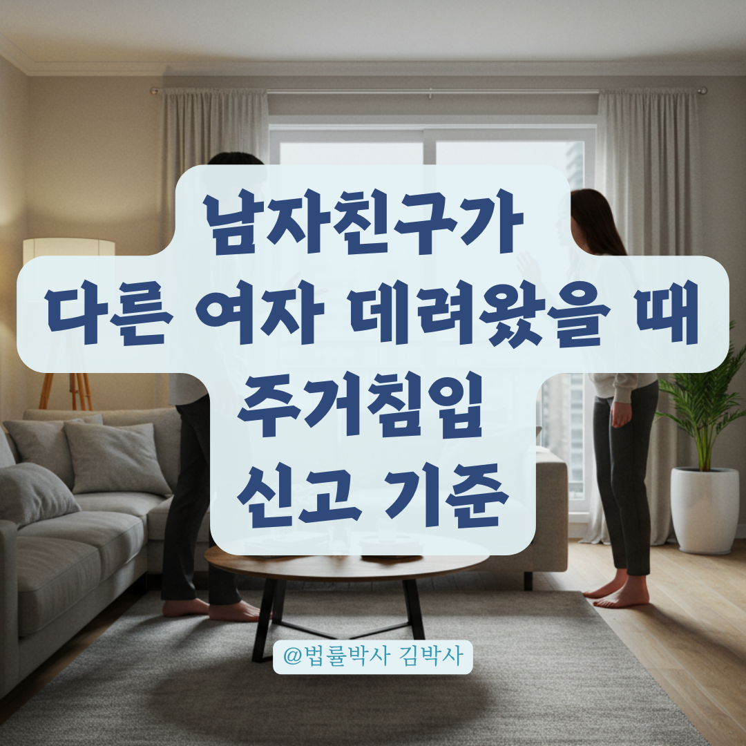 남자친구가 집에 다른 여자 데려왔다면, 주거침입 신고 가능 여부 정리.