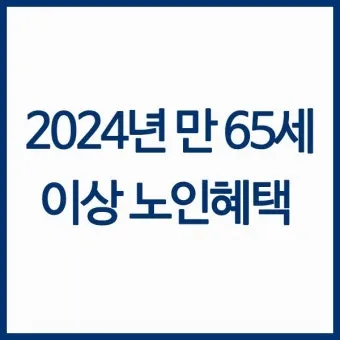 65세이상 노인 혜택 알아보기 완벽 복지 가이드_11