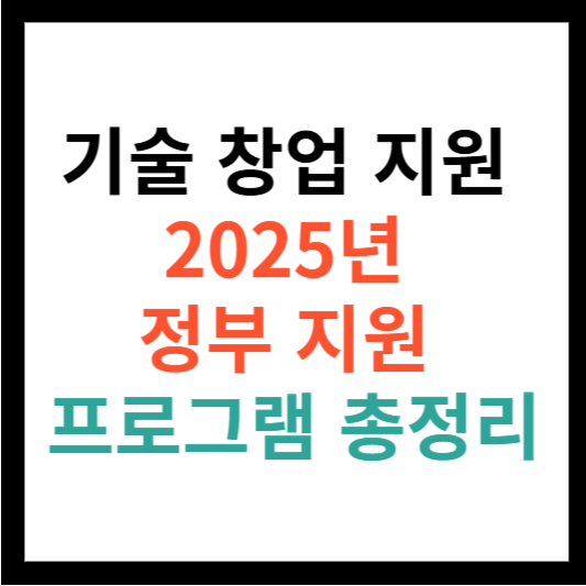 기술 창업 지원 2025년 정부 지원 프로그램 총정리