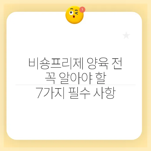 비숑프리제 양육 전 꼭 알아야 할 7가지 필수 사항
