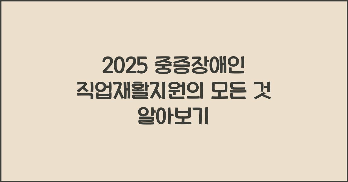 2025 중증장애인 직업재활지원