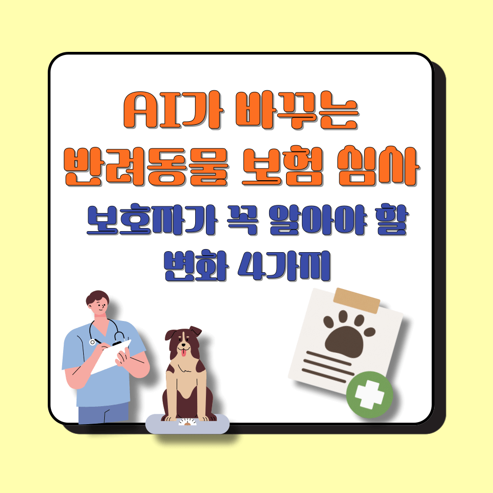 AI가 바꾸는 반려동물 보험 심사 │ 보호자가 꼭 알아야 할 변화 4가지
