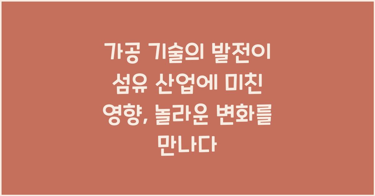 가공 기술의 발전이 섬유 산업에 미친 영향