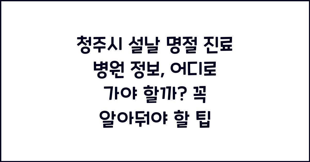 청주시 설날 명절 진료 병원 정보, 어디로 가야 할까?