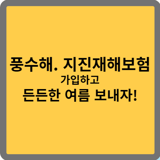 풍수해. 지진재해보험 가입하고 자연재해 대비하자