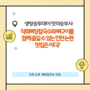 직화 뼈 장칼국수의 진짜 맛 인천 논현 맛집은 어