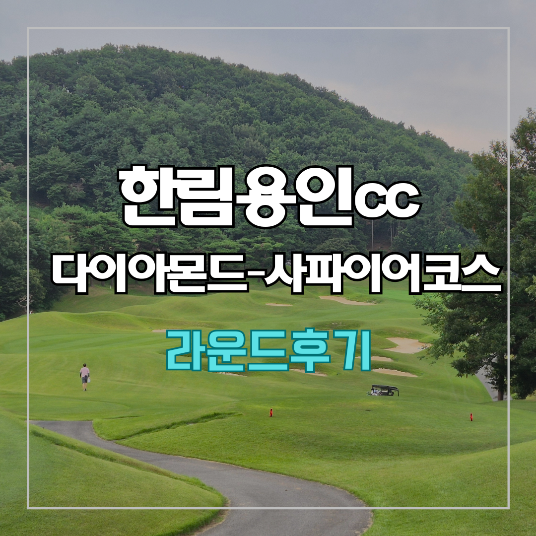 한림용인cc 다이아몬드-사파이어 코스 라운드 후기