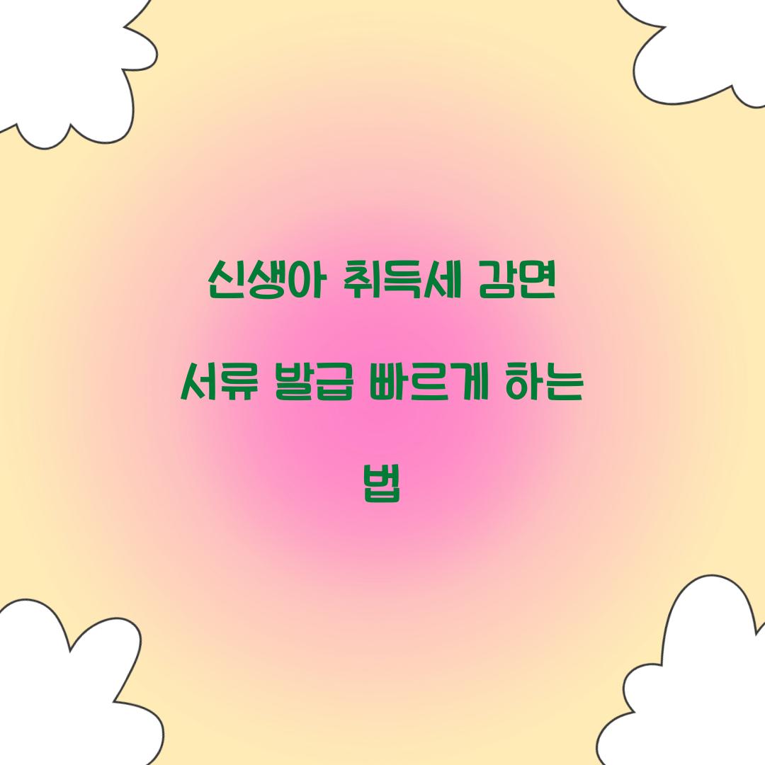 신생아 취득세 감면 서류 발급 빠르게 하는 법  