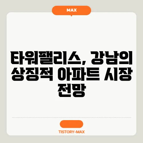 타워팰리스, 강남의 상징적 아파트 시장 전망