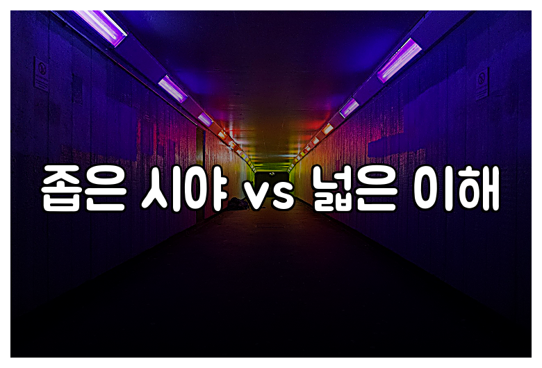 좁은 시야 vs 넓은 이해