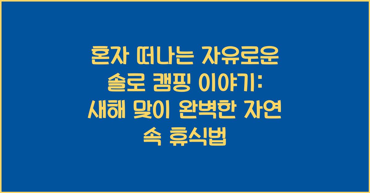 혼자 떠나는 자유로운 솔로 캠핑 이야기