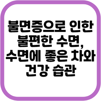 불면증으로 인한 불편한 수면&#44; 수면에 좋은 차와 건강 습관