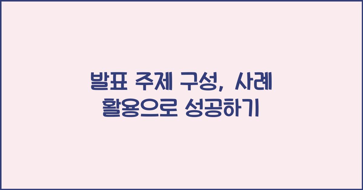 발표 주제 구성, 사례 활용