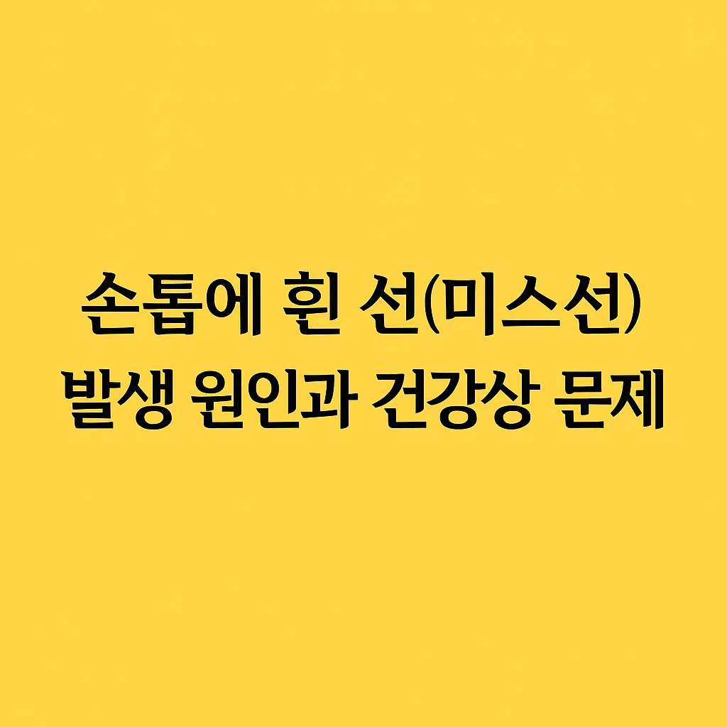 손톱에 흰 선(미스선) 발생 원인과 건강상 문제