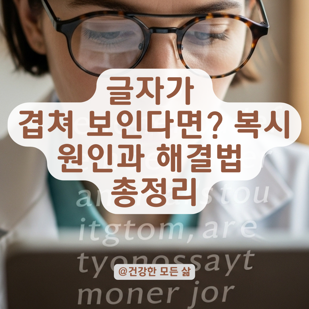 글자가 겹쳐 보인다면? 복시부터 노안까지 원인별 증상 총정리.