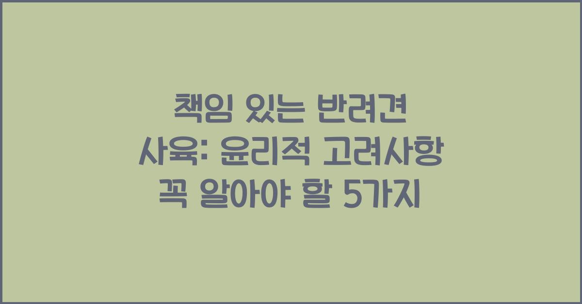 책임 있는 반려견 사육: 윤리적 고려사항