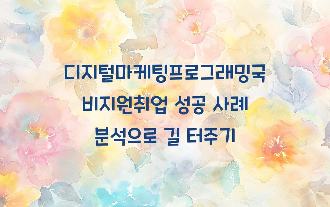 디지털마케팅프로그래밍국비지원취업 성공 사례 분석