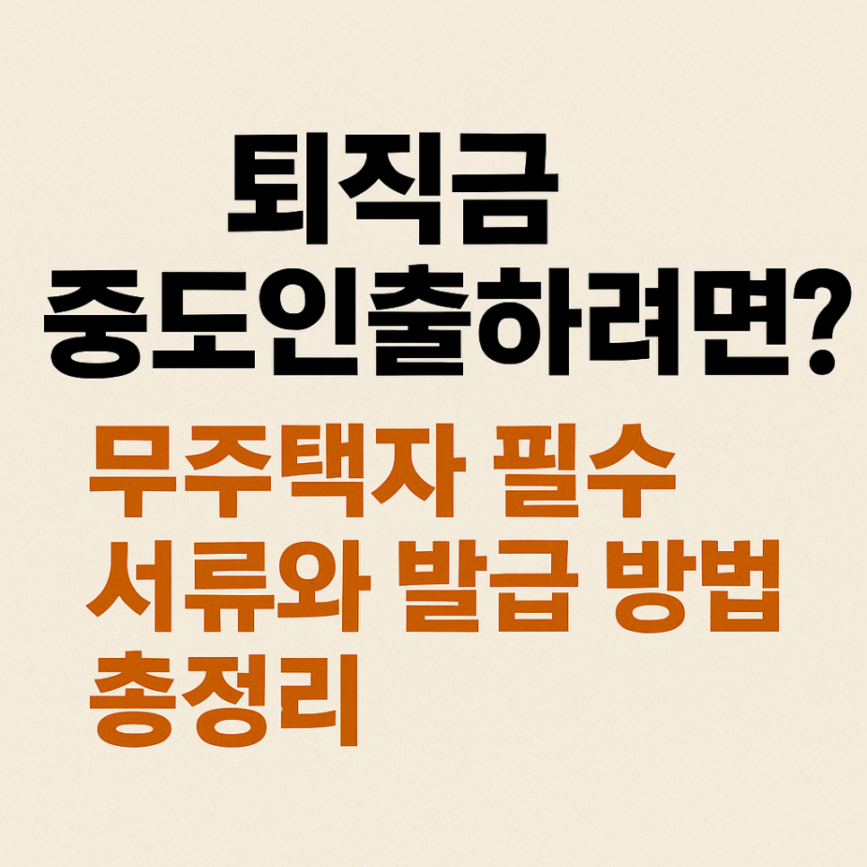 퇴직금 중도인출 방법 ❘ 무주택자 필수 서류와 발급 총정리