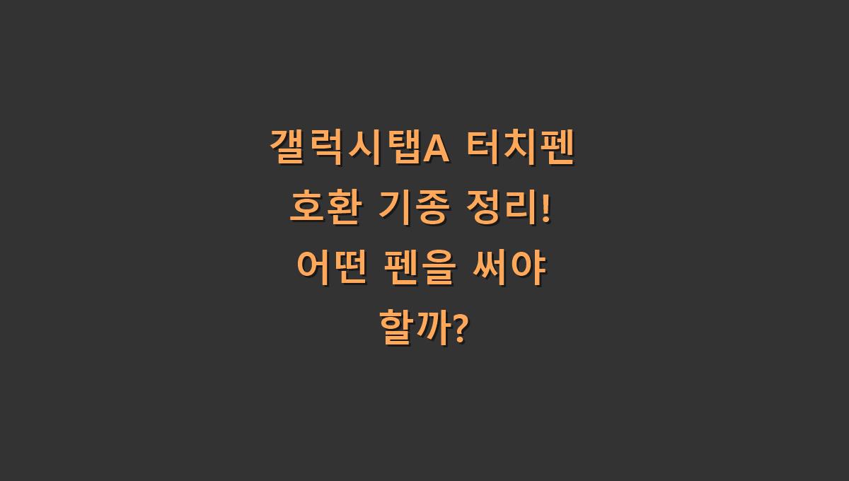 갤럭시탭A 터치펜 호환 기종 정리! 어떤 펜을 써야 할까?