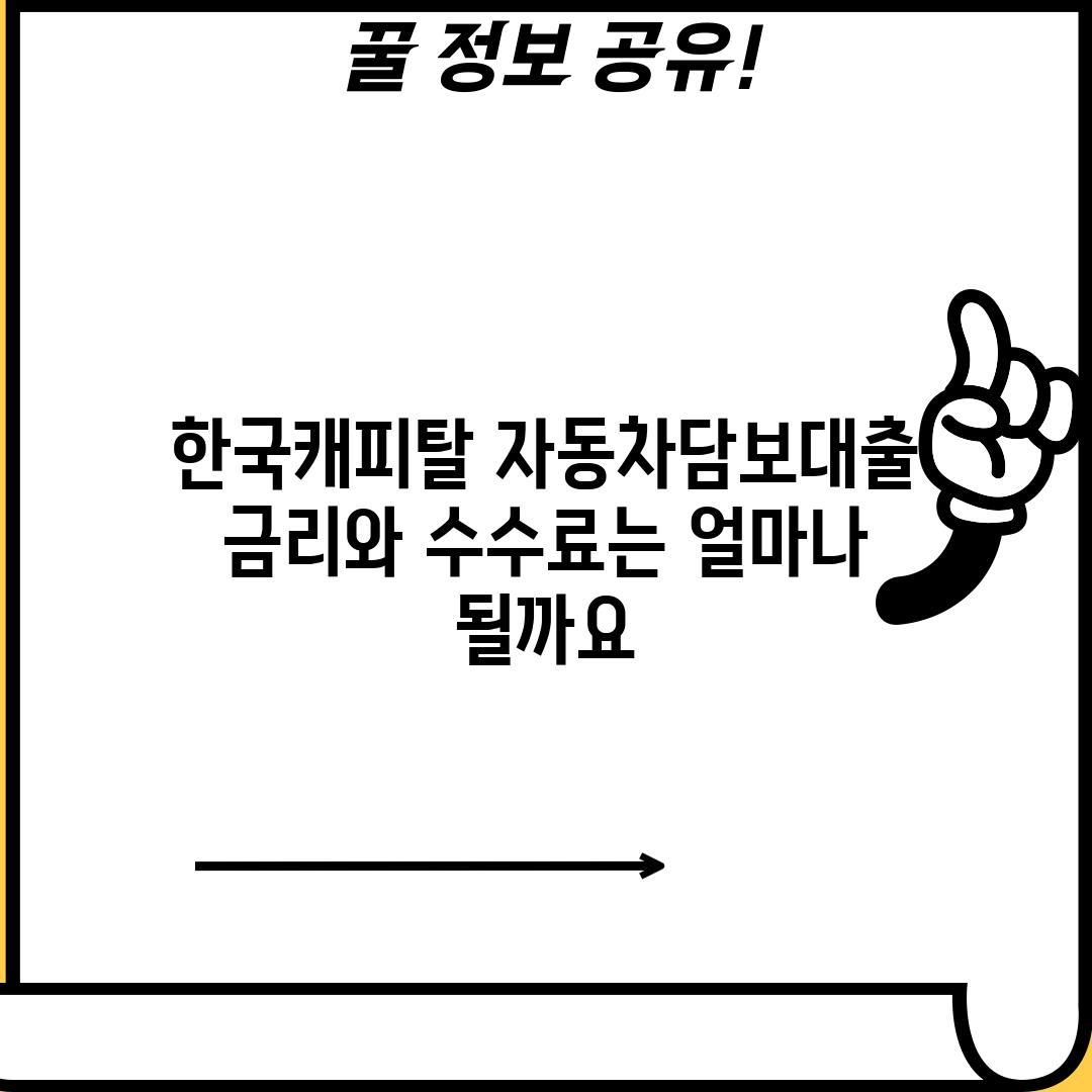 한국캐피탈 자동차담보대출, 금리와 수수료는 얼마나 될까요?