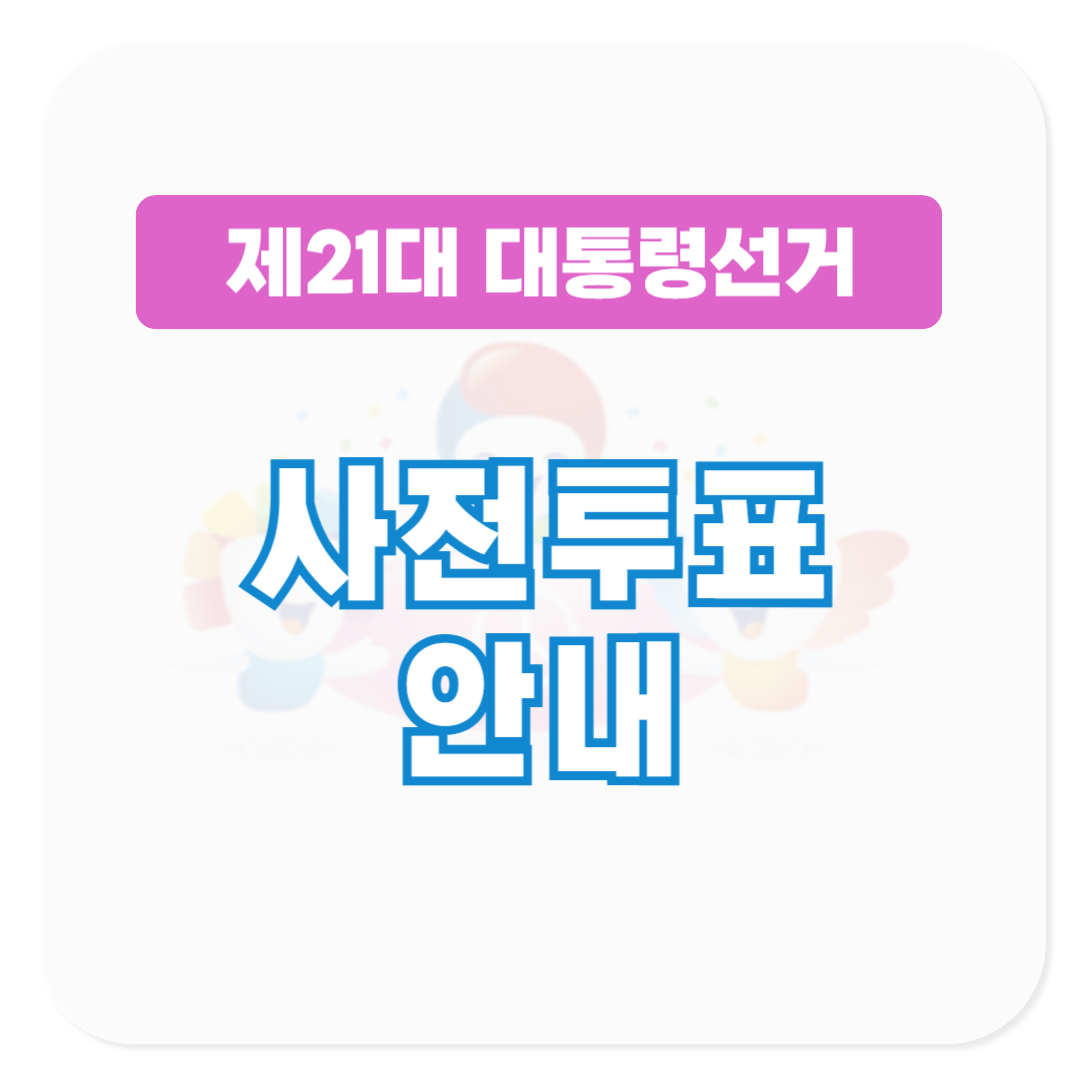 21대 대통령 선거 사전투표 안내