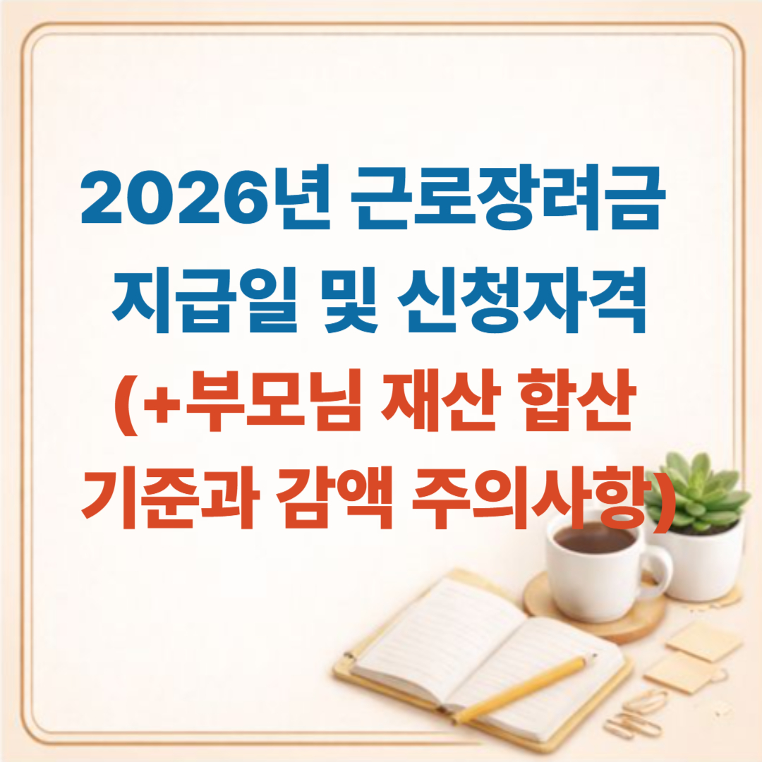 2026년 근로장려금 지급일 및 신청자격 총정리: 부모님 재산 합산 기준과 감액 주의사항